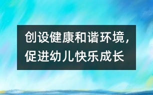 創(chuàng)設健康和諧環(huán)境，促進幼兒快樂成長