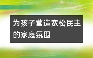 為孩子營造寬松、民主的家庭氛圍