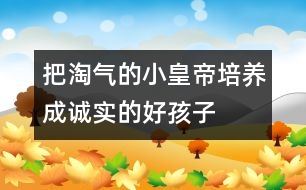 把淘氣的“小皇帝”培養(yǎng)成誠(chéng)實(shí)的好孩子