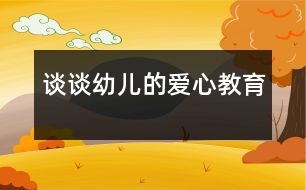 談?wù)動變旱膼坌慕逃?></p>										
													                    <P>愛是人間最美的語言，愛是人們最高尚的情操?！爸灰巳硕极I出一點愛，世界將變成美好的人間?！痹谏钪校粋€親切的問候，一個真誠的微笑，都在傳遞著愛的真諦，愛無處不在、無時不有，愛像生命中的一縷陽光，能把心靈的冰霜融化，又像春雨能滋潤心田，愛是無私的，博大的。如今的孩子大多都是獨生子女，在家中處在中心地帶，飯來張口、衣來伸手，整天被愛包圍著，任性、自私心理普遍存在，更談不上愛心和同情心了。長此以往，對孩子的成長極為不利。正是認識到這一點，我才把愛心教育列入本學(xué)期教育活動的主要內(nèi)容。</P><P>　　一、在主題活動的實施中培養(yǎng)幼兒的愛心教育</P><P>　　幼兒園保育和教育的主要目標明確指出：萌發(fā)幼兒愛家鄉(xiāng)、愛祖國、愛集體、愛勞動、愛科學(xué)的情感，培養(yǎng)誠實、自信、好問、友愛、勇敢、愛護公物、克服困難、講禮貌、守紀律等良好的品德和習(xí)慣，以及活潑、開朗的性格，培養(yǎng)幼兒初步的感受美和表現(xiàn)美的情感和能力。</P><P>　　本學(xué)期的教材內(nèi)容有關(guān)“愛”的方方面面可真不少，我結(jié)合本班幼兒年齡特點，在以下主題活動的實施過程中特別注重培養(yǎng)幼兒的愛心教育。如：《溫馨感謝》教育幼兒感受并懂得回報他人的愛，會用不同的方式表達自己的感激之情；引導(dǎo)幼兒理解“愛不單包括他人對自己的關(guān)心愛護,也包括自己對他人的關(guān)心愛護。”為了達到教育的目的，我首先給幼兒講了一個《愛》的故事，然后組織幼兒圍繞”愛“，討論愛是什么？愛就是心里呀要裝著別人?！读粝挛业膼邸肺裔槍π∨笥疡R上就要畢業(yè)了，教育幼兒要珍惜在幼兒園的生活，告訴幼兒：“老師是多么愛你呀！你將怎樣表達對老師的謝意？”有的小朋友折了千紙鶴送給老師，有的畫了一幅最美的畫獻給老師，還有的說出心里祝福的話。最讓我感動的是：惠玉瑩小朋友摟著我的脖子，悄悄地跟我說：“王老師，我家有你的電話號碼，想你的時候，我會給你打電話的。”天真稚嫩的話語，留下多少孩子對老師的的愛。在學(xué)習(xí)《好朋友檔案》這個活動時，我請小朋友說出自己喜歡的好朋友是誰？為什么喜歡他？使幼兒更全面的了解朋友，鼓勵幼兒在朋友的交</p><p></p><p></p>						</div>
						</div>
					</div>
					<div   id=