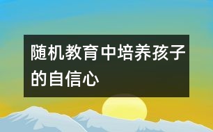 隨機教育中培養(yǎng)孩子的自信心