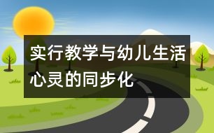 實(shí)行教學(xué)與幼兒生活、心靈的同步化