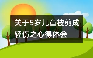 關(guān)于5歲兒童被剪成輕傷之心得體會(huì)