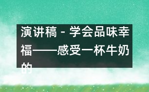 演講稿－學(xué)會品味幸福――感受一杯牛奶的香純