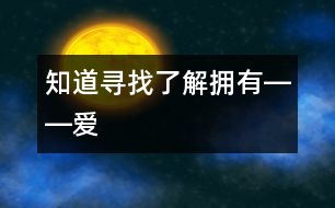 知道、尋找、了解、擁有――“愛”