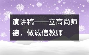 演講稿――立高尚師德，做誠信教師