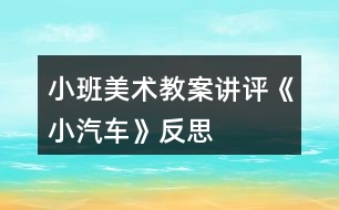 小班美術(shù)教案講評《小汽車》反思