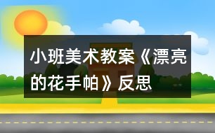 小班美術教案《漂亮的花手帕》反思