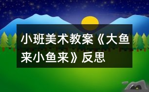 小班美術(shù)教案《大魚(yú)來(lái)、小魚(yú)來(lái)》反思