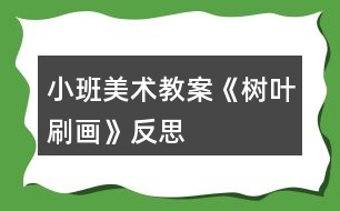 小班美術(shù)教案《樹葉刷畫》反思