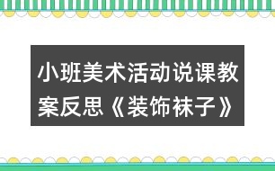 小班美術(shù)活動(dòng)說課教案反思《裝飾襪子》