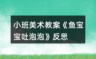 小班美術教案《魚寶寶吐泡泡》反思