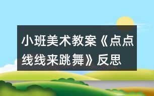 小班美術(shù)教案《點(diǎn)點(diǎn)線(xiàn)線(xiàn)來(lái)跳舞》反思