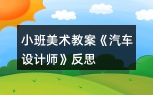 小班美術(shù)教案《汽車設(shè)計師》反思