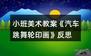 小班美術(shù)教案《汽車跳舞（輪印畫）》反思