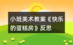 小班美術(shù)教案《快樂(lè)的蛋糕房》反思