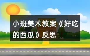 小班美術(shù)教案《好吃的西瓜》反思