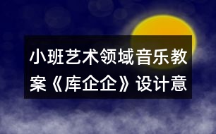 小班藝術(shù)領(lǐng)域音樂教案《庫企企》設(shè)計(jì)意圖反思