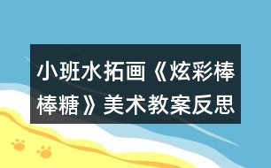 小班水拓畫《炫彩棒棒糖》美術(shù)教案反思