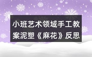 小班藝術(shù)領(lǐng)域手工教案泥塑《麻花》反思