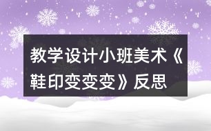 教學(xué)設(shè)計(jì)小班美術(shù)《鞋印變變變》反思