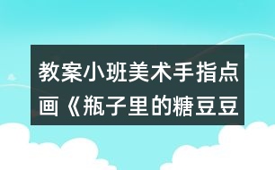 教案小班美術手指點畫《瓶子里的糖豆豆》反思