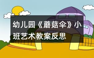 幼兒園《蘑菇傘》小班藝術(shù)教案反思