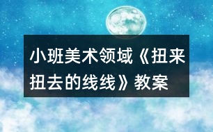 小班美術(shù)領(lǐng)域《扭來(lái)扭去的線線》教案