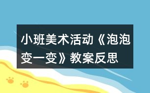 小班美術(shù)活動《泡泡變一變》教案反思