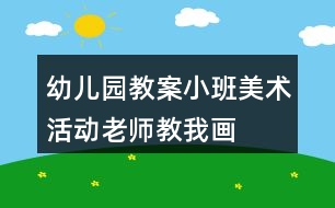 幼兒園教案小班美術(shù)活動老師教我畫