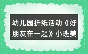 幼兒園折紙活動《好朋友在一起》小班美術(shù)教案