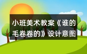 小班美術(shù)教案《誰(shuí)的毛卷卷的》設(shè)計(jì)意圖反思