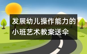 發(fā)展幼兒操作能力的小班藝術教案：送傘