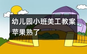 幼兒園小班美工教案：蘋果熟了