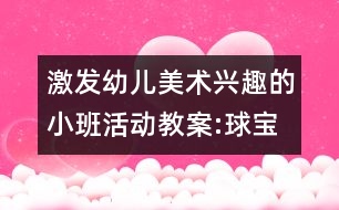 激發(fā)幼兒美術(shù)興趣的小班活動教案:球?qū)殞毜男乱?></p>										
													<p>激發(fā)幼兒美術(shù)興趣的小班活動教案:球?qū)殞毜男乱?br />活動目標(biāo)： </p>						</div>
						</div>
					</div>
					<div   id=