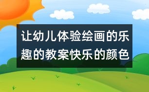 讓幼兒體驗(yàn)繪畫(huà)的樂(lè)趣的教案：快樂(lè)的顏色