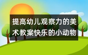 提高幼兒觀察力的美術教案：快樂的小動物