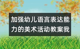 加強(qiáng)幼兒語言表達(dá)能力的美術(shù)活動教案：我喜歡的汽車