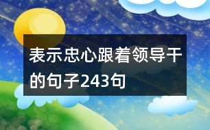 表示忠心跟著領(lǐng)導(dǎo)干的句子243句