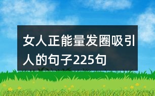 女人正能量發(fā)圈吸引人的句子225句