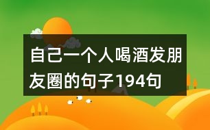 自己一個(gè)人喝酒發(fā)朋友圈的句子194句