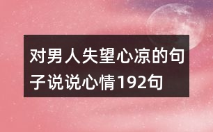 對(duì)男人失望心涼的句子說(shuō)說(shuō)心情192句