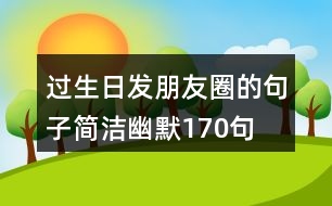 過生日發(fā)朋友圈的句子簡潔幽默170句