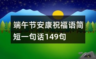 端午節(jié)安康祝福語簡短一句話149句