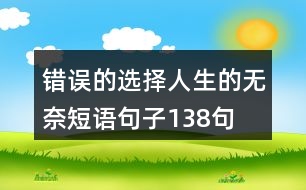 錯(cuò)誤的選擇,人生的無奈短語句子138句