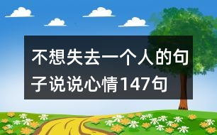 不想失去一個(gè)人的句子說(shuō)說(shuō)心情147句