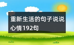 重新生活的句子說(shuō)說(shuō)心情192句