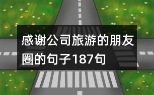 感謝公司旅游的朋友圈的句子187句