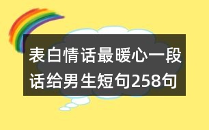 表白情話最暖心一段話給男生短句258句