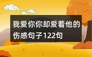 我愛你你卻愛著他的傷感句子122句